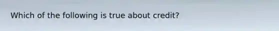 Which of the following is true about credit?