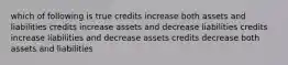 which of following is true credits increase both assets and liabilities credits increase assets and decrease liabilities credits increase liabilities and decrease assets credits decrease both assets and liabilities