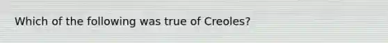 Which of the following was true of Creoles?