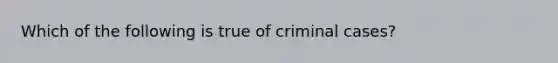 Which of the following is true of criminal cases?