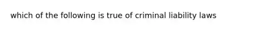 which of the following is true of criminal liability laws