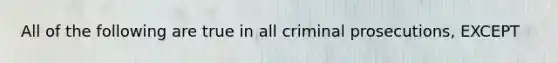 All of the following are true in all criminal prosecutions, EXCEPT