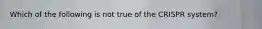 Which of the following is not true of the CRISPR system?