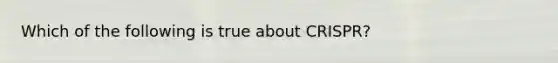 Which of the following is true about CRISPR?