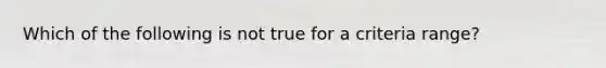 Which of the following is not true for a criteria range?