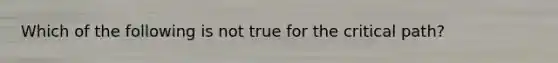 Which of the following is not true for the critical path?