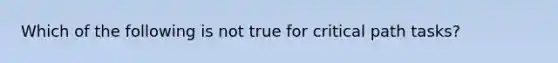 Which of the following is not true for critical path tasks?