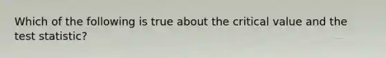 Which of the following is true about the critical value and the test​ statistic?