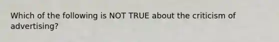 Which of the following is NOT TRUE about the criticism of advertising?