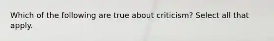 Which of the following are true about criticism? Select all that apply.