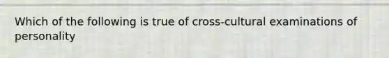 Which of the following is true of cross-cultural examinations of personality