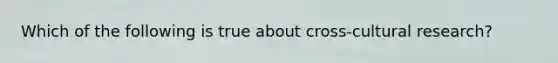 Which of the following is true about cross-cultural research?