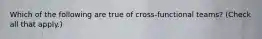Which of the following are true of cross-functional teams? (Check all that apply.)