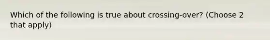 Which of the following is true about crossing-over? (Choose 2 that apply)