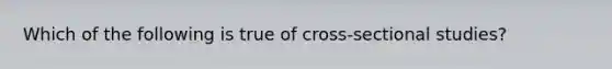 Which of the following is true of cross-sectional studies?