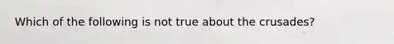 Which of the following is not true about the crusades?