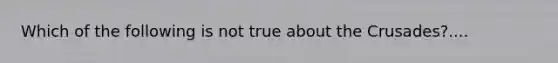 Which of the following is not true about the Crusades?....