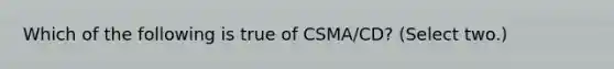 Which of the following is true of CSMA/CD? (Select two.)