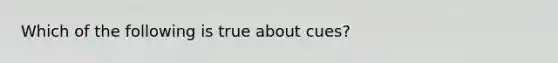 Which of the following is true about cues?