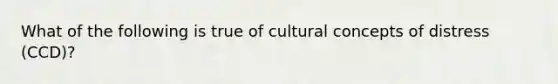 What of the following is true of cultural concepts of distress (CCD)?