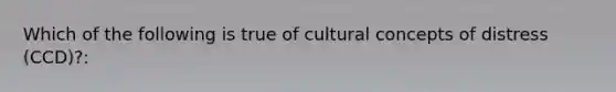 Which of the following is true of cultural concepts of distress (CCD)?: