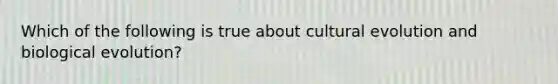 Which of the following is true about cultural evolution and biological evolution?