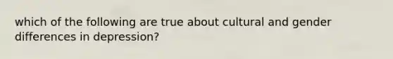 which of the following are true about cultural and gender differences in depression?