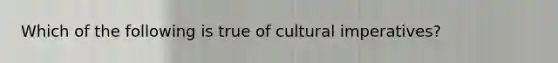 Which of the following is true of cultural imperatives?