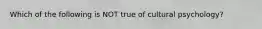 Which of the following is NOT true of cultural psychology?