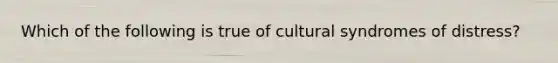 Which of the following is true of cultural syndromes of distress?