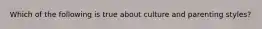 Which of the following is true about culture and parenting styles?