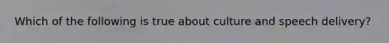 Which of the following is true about culture and speech delivery?