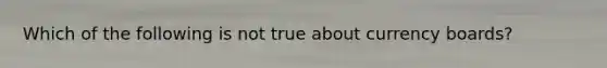 Which of the following is not true about currency boards?