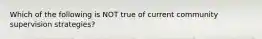 Which of the following is NOT true of current community supervision strategies?