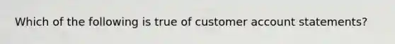 Which of the following is true of customer account statements?