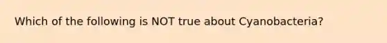 Which of the following is NOT true about Cyanobacteria?