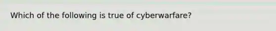 Which of the following is true of cyberwarfare?