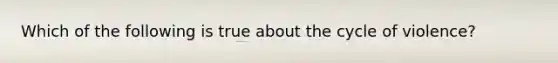 Which of the following is true about the cycle of violence?