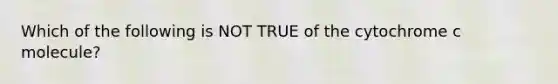 Which of the following is NOT TRUE of the cytochrome c molecule?