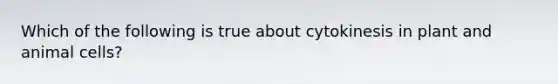 Which of the following is true about cytokinesis in plant and animal cells?