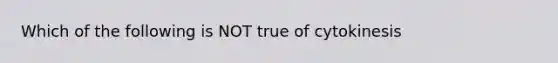 Which of the following is NOT true of cytokinesis