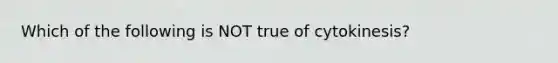 Which of the following is NOT true of cytokinesis?