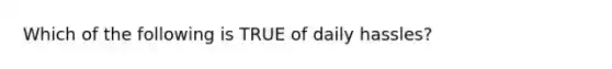 Which of the following is TRUE of daily hassles?