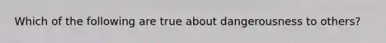Which of the following are true about dangerousness to others?