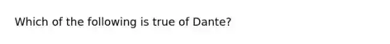 Which of the following is true of Dante?