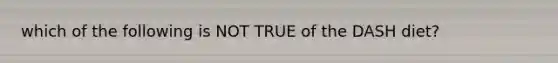 which of the following is NOT TRUE of the DASH diet?