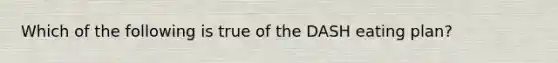 Which of the following is true of the DASH eating plan?