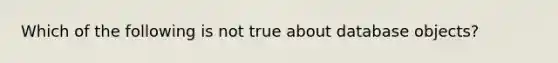 Which of the following is not true about database objects?