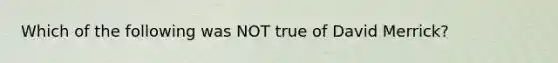 Which of the following was NOT true of David Merrick?