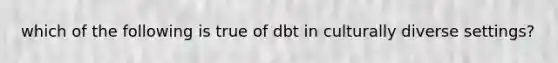 which of the following is true of dbt in culturally diverse settings?